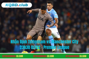 Đội hình dự kiến trước trận Tottenham vs Manchester City